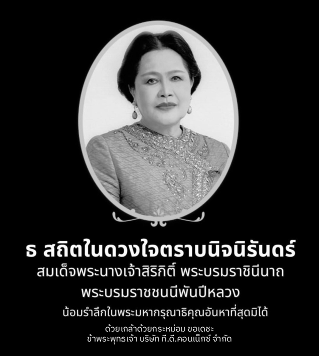 ธ สถิตในดวงใจตราบนิจนิรันดร์ น้อมรำลึกถึงพระมหากรุณาธิคุณและร่วมถวายความอาลัย สมเด็จพระนางเจ้าสิริกิติ์ พระบรมราชินีนาถ พระบรมราชชนนีพันปีหลวง ข้าพระพุทธเจ้า บริษัท ที.ดี.คอนเน็กซ์ จำกัด